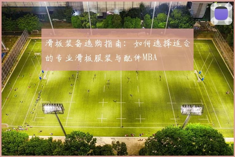 滑板装备选购指南：如何选择适合的专业滑板服装与配件MBA