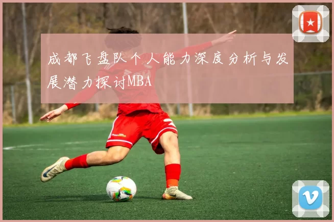 成都飞盘队个人能力深度分析与发展潜力探讨MBA