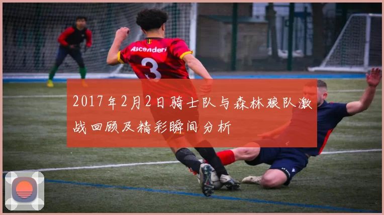 2017年2月2日骑士队与森林狼队激战回顾及精彩瞬间分析