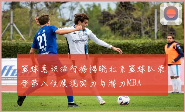 篮球意识排行榜揭晓北京篮球队荣登第八位展现实力与潜力MBA