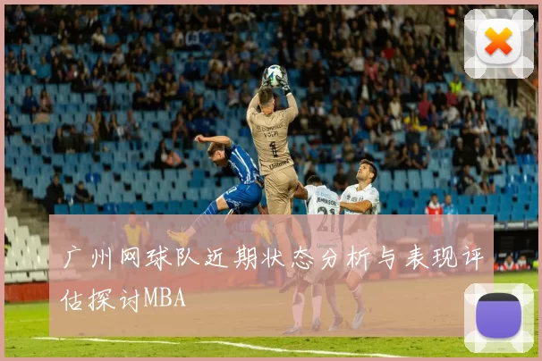 广州网球队近期状态分析与表现评估探讨MBA