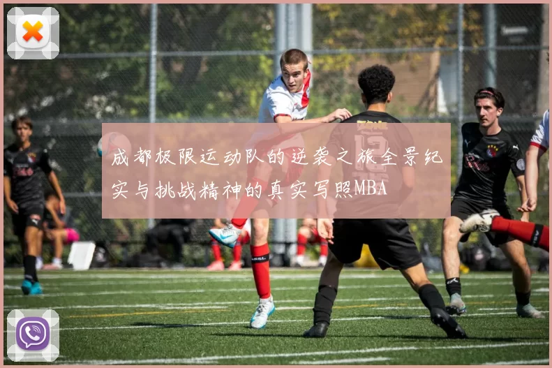 成都极限运动队的逆袭之旅全景纪实与挑战精神的真实写照MBA