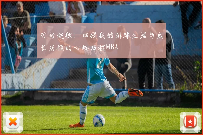 对话赵敏：回顾我的排球生涯与成长历程的心路历程MBA