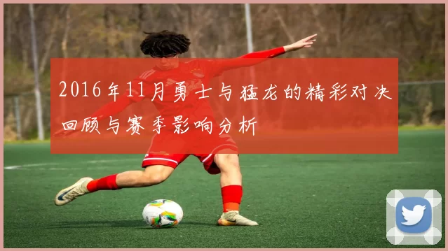 2016年11月勇士与猛龙的精彩对决回顾与赛季影响分析