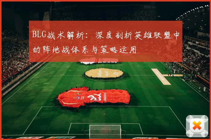 BLG战术解析：深度剖析英雄联盟中的阵地战体系与策略运用