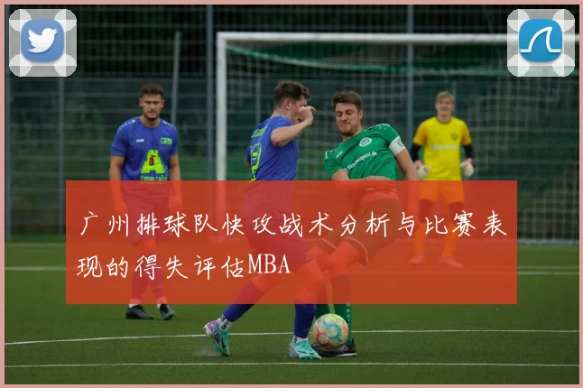 广州排球队快攻战术分析与比赛表现的得失评估MBA