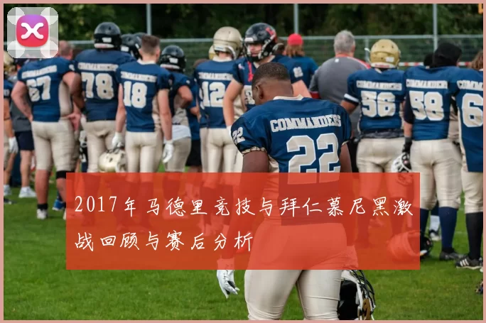 2017年马德里竞技与拜仁慕尼黑激战回顾与赛后分析