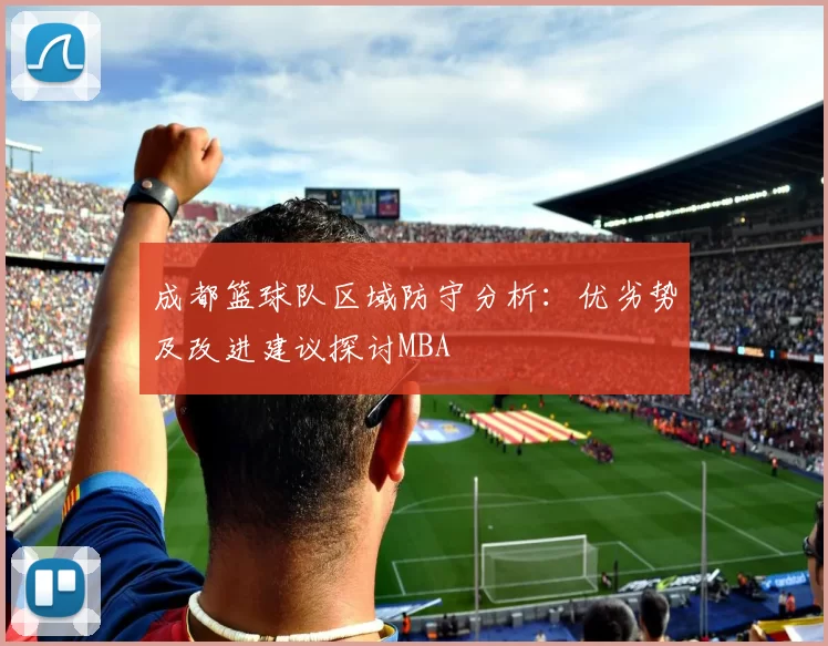 成都篮球队区域防守分析：优劣势及改进建议探讨MBA