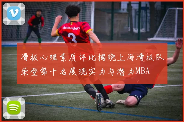 滑板心理素质评比揭晓上海滑板队荣登第十名展现实力与潜力MBA