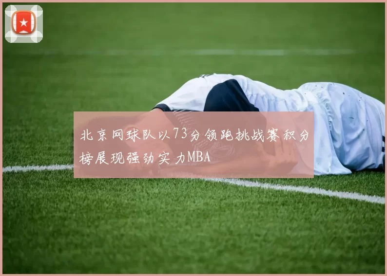 北京网球队以73分领跑挑战赛积分榜展现强劲实力MBA