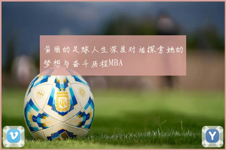 黄丽的足球人生深度对话探索她的梦想与奋斗历程MBA