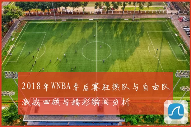 2018年WNBA季后赛狂热队与自由队激战回顾与精彩瞬间分析