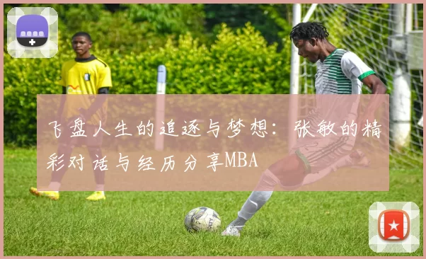 飞盘人生的追逐与梦想：张敏的精彩对话与经历分享MBA