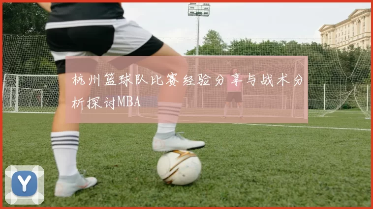 杭州篮球队比赛经验分享与战术分析探讨MBA