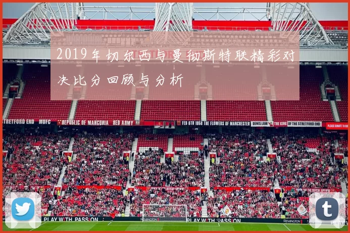 2019年切尔西与曼彻斯特联精彩对决比分回顾与分析