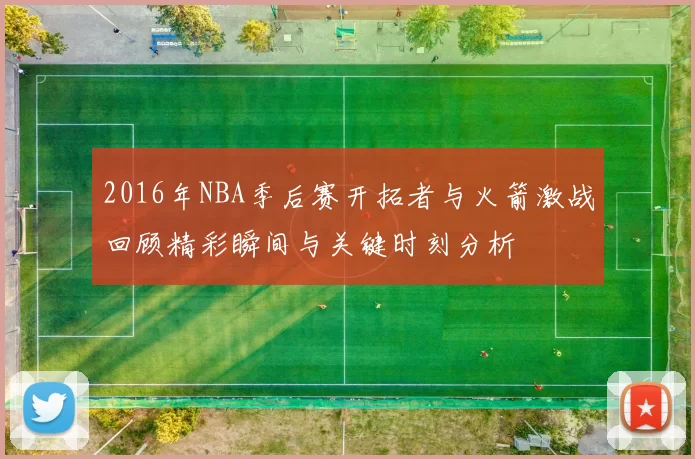 2016年NBA季后赛开拓者与火箭激战回顾精彩瞬间与关键时刻分析